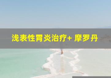 浅表性胃炎治疗+ 摩罗丹